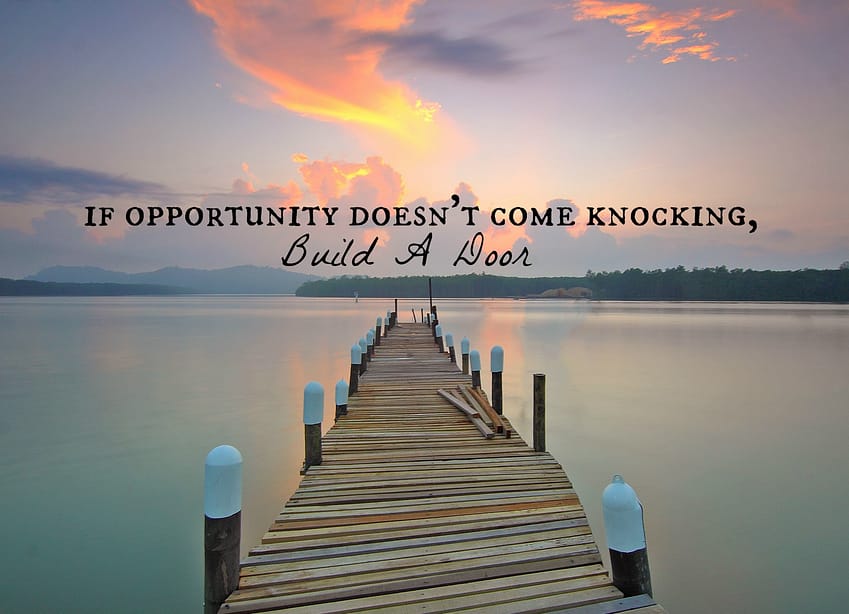 "If opportunity doesn't come knocking, build a door."