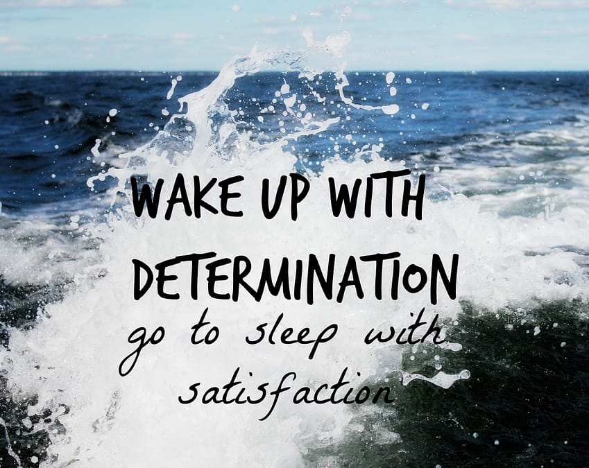 "Wake up with determination. Go to sleep with satisfaction."