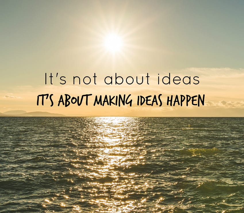 "It's not about ideas; it's about making ideas happen."