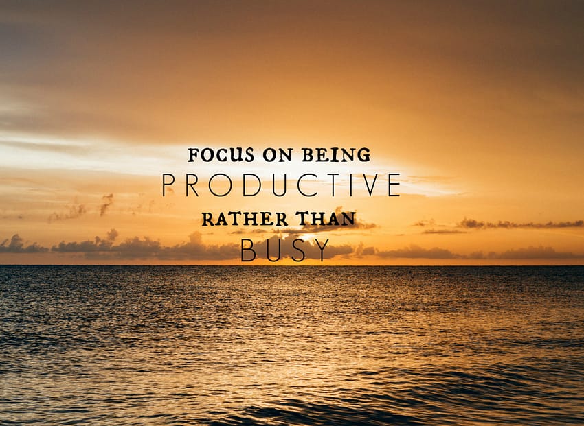 "Focus on being productive rather than busy."